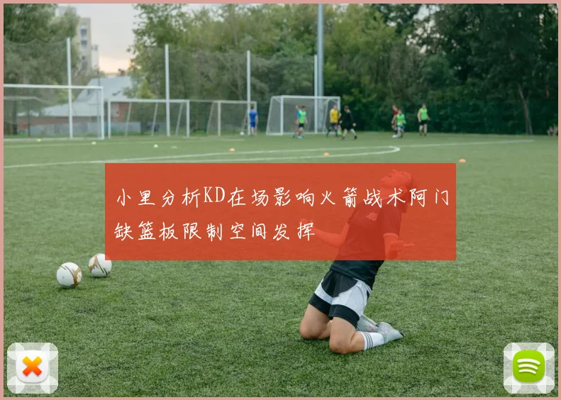 小里分析KD在场影响火箭战术阿门缺篮板限制空间发挥