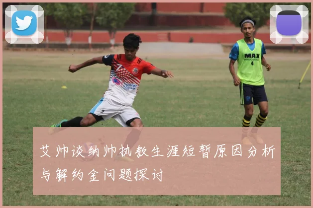 艾帅谈纳帅执教生涯短暂原因分析与解约金问题探讨