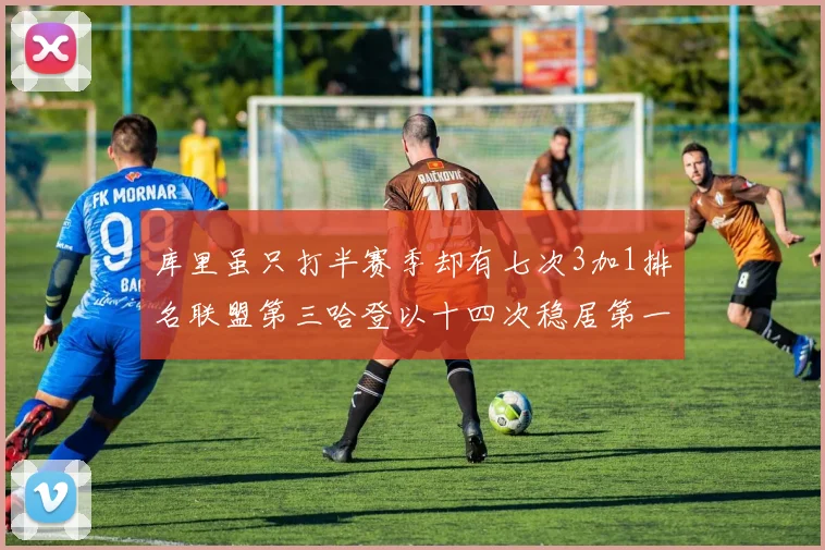库里虽只打半赛季却有七次3加1排名联盟第三哈登以十四次稳居第一