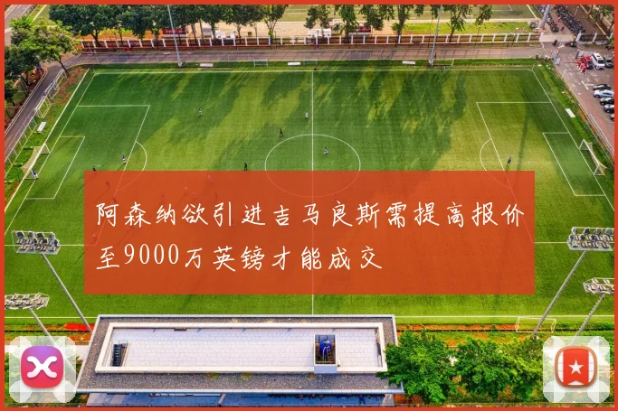 阿森纳欲引进吉马良斯需提高报价至9000万英镑才能成交