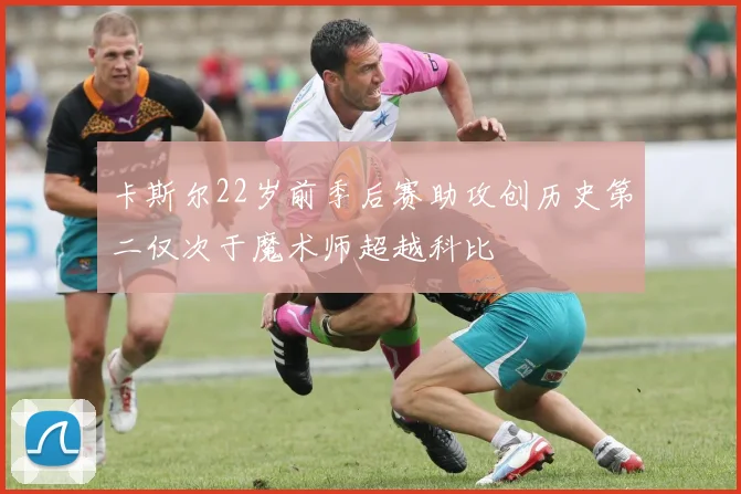 卡斯尔22岁前季后赛助攻创历史第二仅次于魔术师超越科比