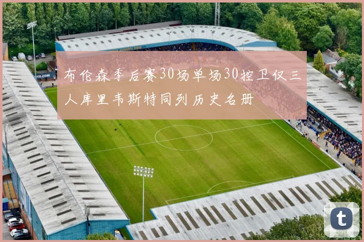 布伦森季后赛30场单场30控卫仅三人库里韦斯特同列历史名册