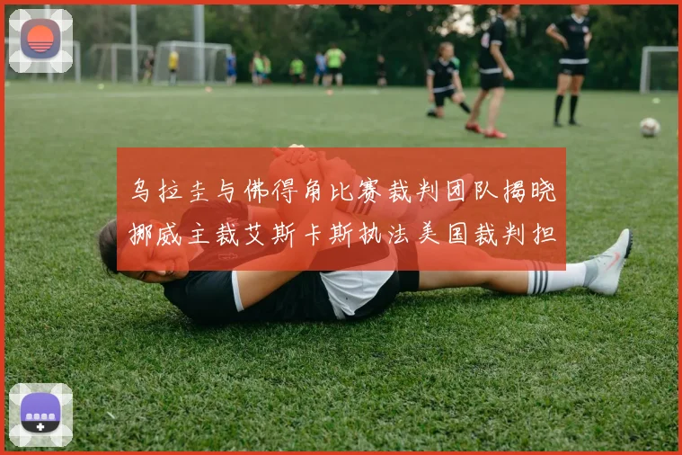 乌拉圭与佛得角比赛裁判团队揭晓挪威主裁艾斯卡斯执法美国裁判担任助理