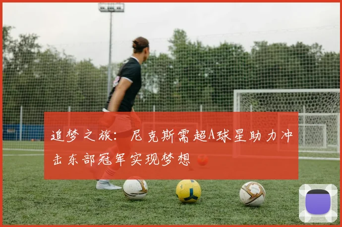 追梦之旅：尼克斯需超A球星助力冲击东部冠军实现梦想