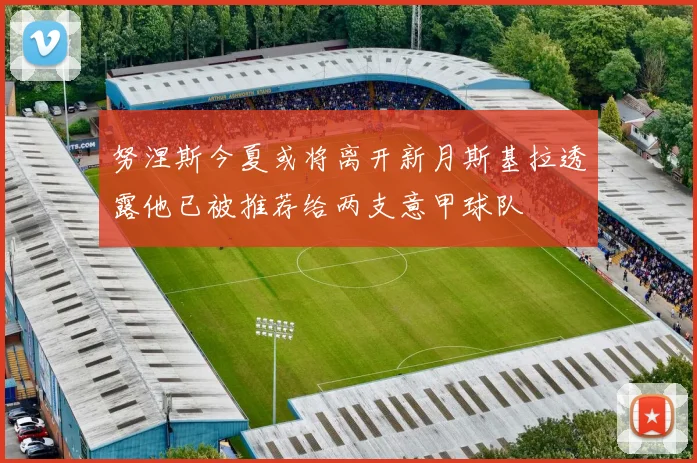 努涅斯今夏或将离开新月斯基拉透露他已被推荐给两支意甲球队