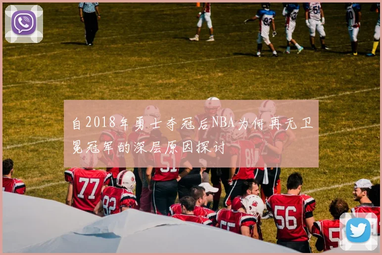 自2018年勇士夺冠后NBA为何再无卫冕冠军的深层原因探讨